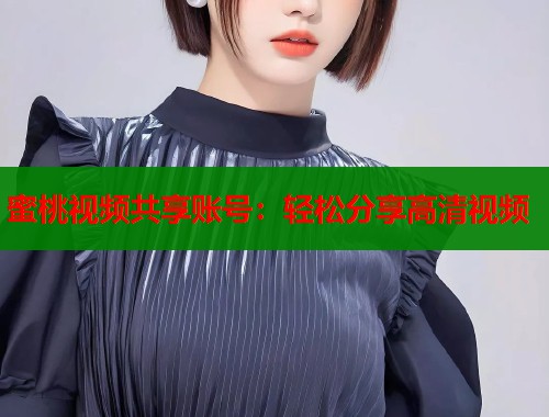 蜜桃视频共享账号：轻松分享高清视频  第1张