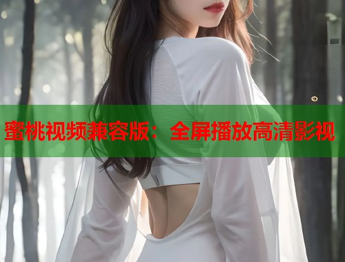 蜜桃视频兼容版：全屏播放高清影视  第1张