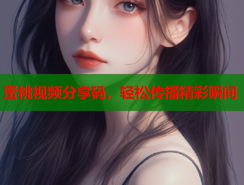 蜜桃视频分享码，轻松传播精彩瞬间  第1张