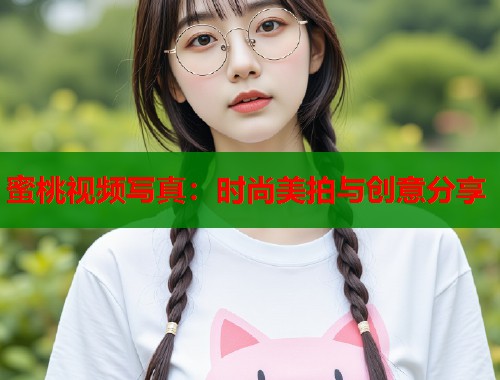 蜜桃视频写真：时尚美拍与创意分享  第2张