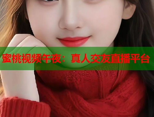 蜜桃视频午夜：真人交友直播平台  第1张