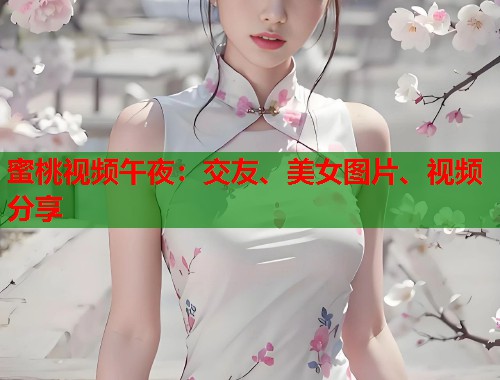 蜜桃视频午夜：交友、美女图片、视频分享  第1张