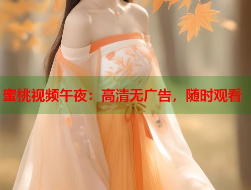蜜桃视频午夜：高清无广告，随时观看  第1张