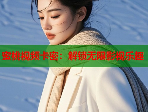 蜜桃视频卡密：解锁无限影视乐趣  第2张