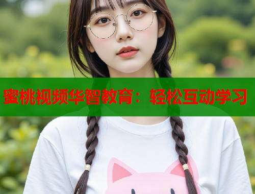 蜜桃视频华智教育：轻松互动学习  第1张