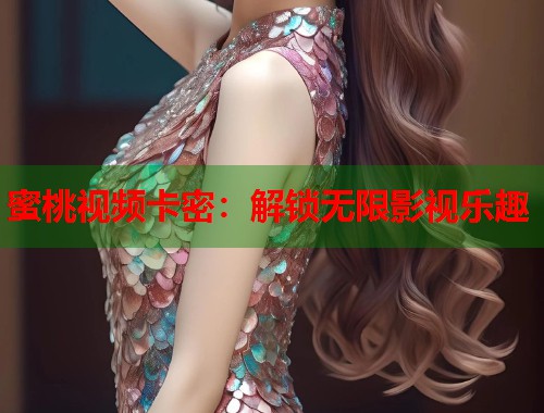 蜜桃视频卡密：解锁无限影视乐趣  第1张
