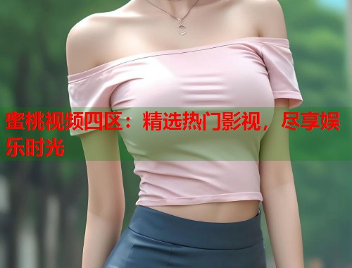 蜜桃视频四区：精选热门影视，尽享娱乐时光  第2张