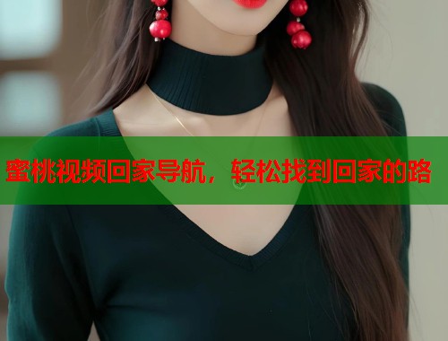 蜜桃视频回家导航，轻松找到回家的路  第1张