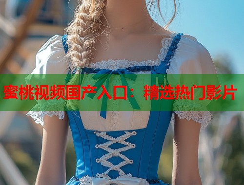 蜜桃视频国产入口：精选热门影片  第1张