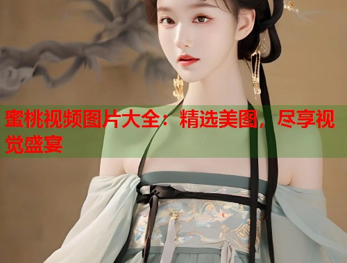 蜜桃视频图片大全：精选美图，尽享视觉盛宴  第1张