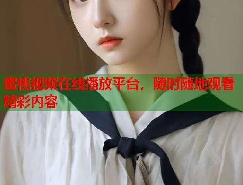蜜桃视频在线播放平台，随时随地观看精彩内容  第2张