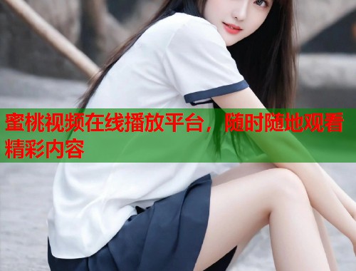 蜜桃视频在线播放平台，随时随地观看精彩内容  第1张