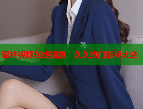 蜜桃视频在线播放，久久热门影视大全  第1张