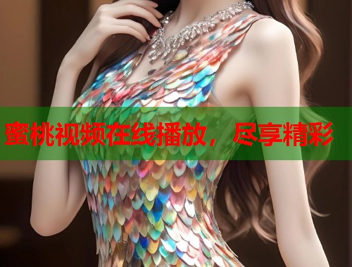 蜜桃视频在线播放，尽享精彩  第1张