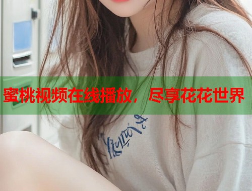 蜜桃视频在线播放，尽享花花世界  第1张