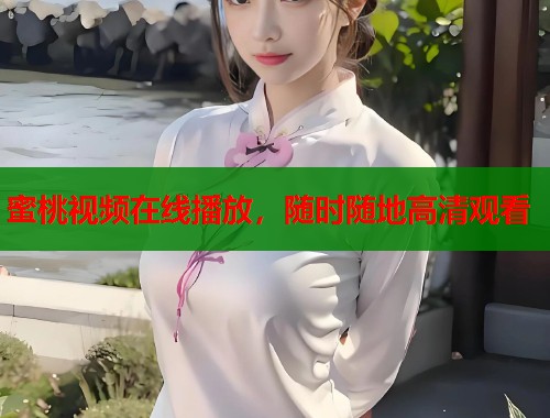 蜜桃视频在线播放，随时随地高清观看  第1张