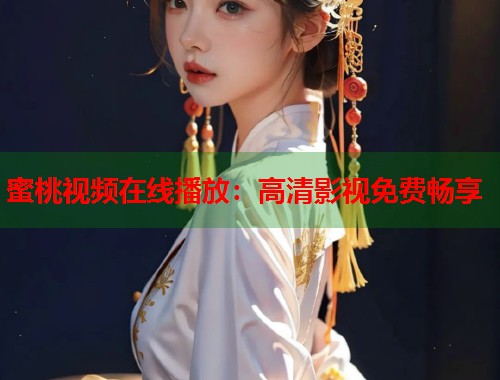 蜜桃视频在线播放：高清影视免费畅享  第2张