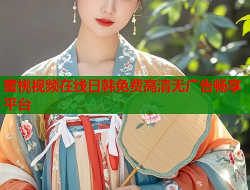 蜜桃视频在线日韩免费高清无广告畅享平台  第1张
