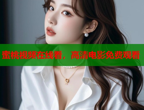 蜜桃视频在线看，高清电影免费观看  第1张