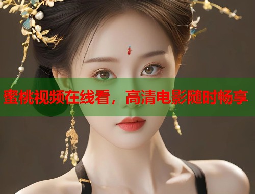蜜桃视频在线看，高清电影随时畅享  第1张