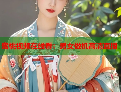 蜜桃视频在线看：男女做机高清直播  第1张