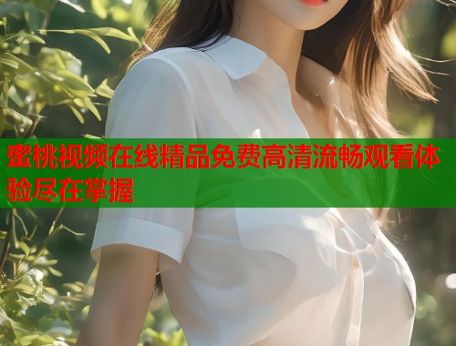 蜜桃视频在线精品免费高清流畅观看体验尽在掌握  第1张