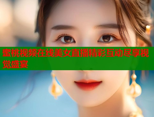 蜜桃视频在线美女直播精彩互动尽享视觉盛宴  第1张
