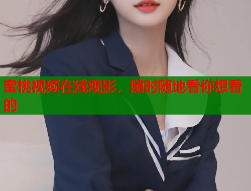 蜜桃视频在线观影，随时随地看你想看的  第1张