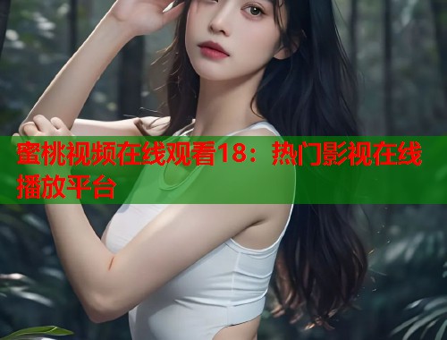 蜜桃视频在线观看18：热门影视在线播放平台  第1张
