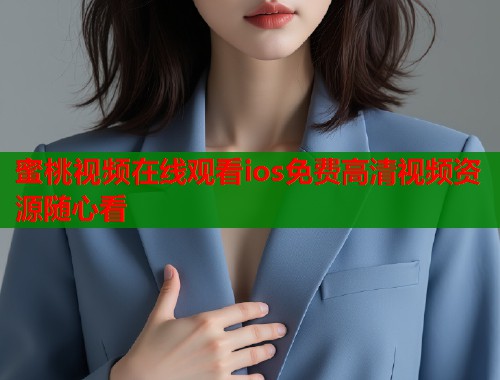 蜜桃视频在线观看ios免费高清视频资源随心看  第1张