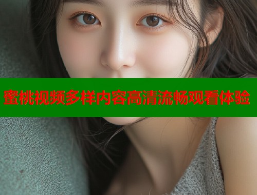 蜜桃视频多样内容高清流畅观看体验  第2张