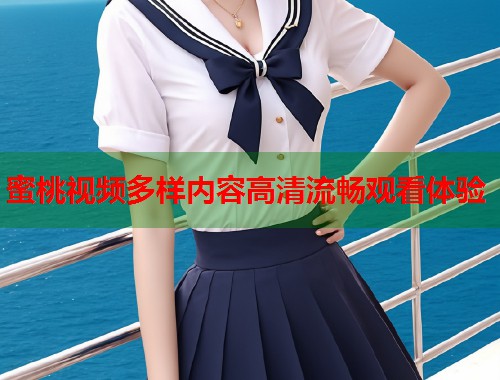 蜜桃视频多样内容高清流畅观看体验  第1张