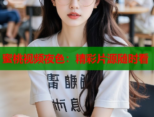 蜜桃视频夜色：精彩片源随时看  第1张