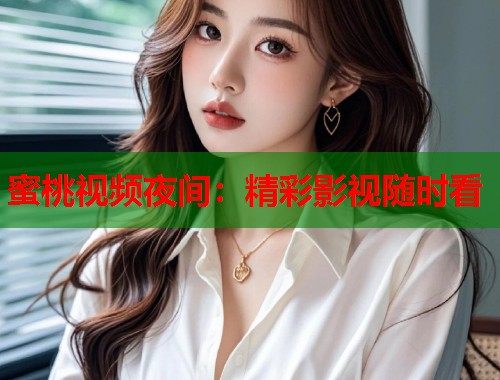 蜜桃视频夜间：精彩影视随时看  第1张