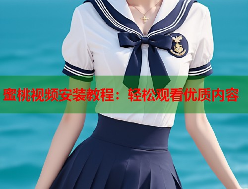 蜜桃视频安装教程：轻松观看优质内容  第2张