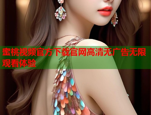 蜜桃视频官方下载官网高清无广告无限观看体验  第1张