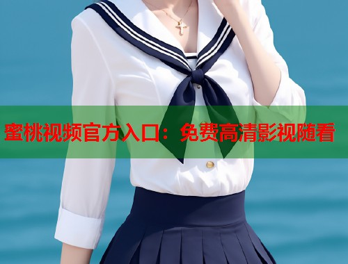 蜜桃视频官方入口：免费高清影视随看  第1张