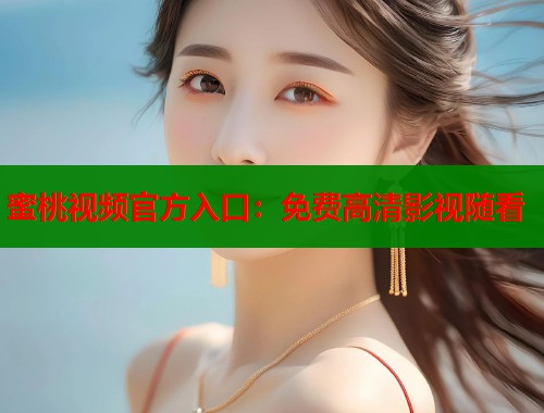 蜜桃视频官方入口：免费高清影视随看  第2张