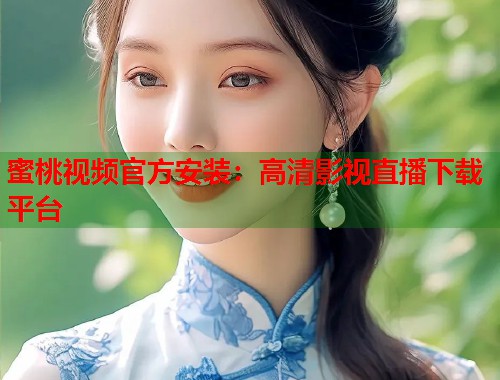 蜜桃视频官方安装：高清影视直播下载平台  第2张