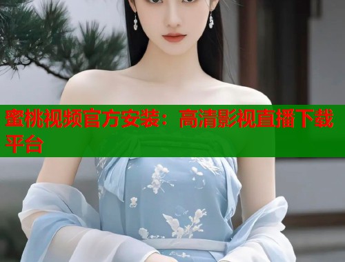 蜜桃视频官方安装：高清影视直播下载平台  第1张