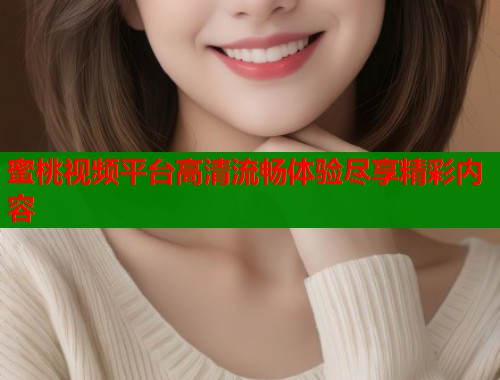 蜜桃视频平台高清流畅体验尽享精彩内容  第1张