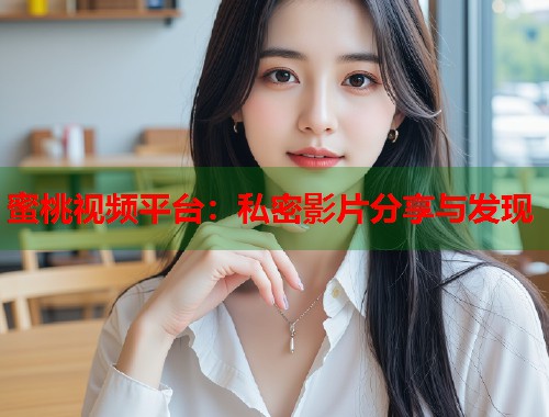 蜜桃视频平台：私密影片分享与发现  第1张