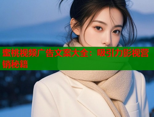 蜜桃视频广告文案大全：吸引力影视营销秘籍  第1张