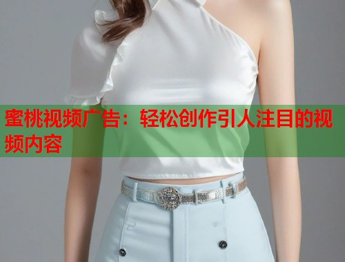 蜜桃视频广告：轻松创作引人注目的视频内容  第1张