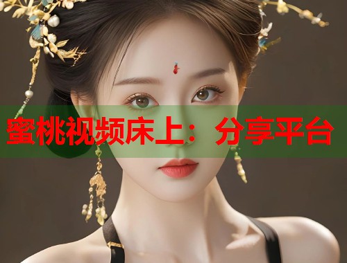 蜜桃视频床上：分享平台  第2张