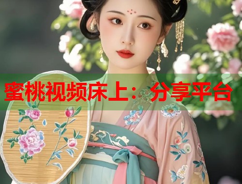 蜜桃视频床上：分享平台  第1张