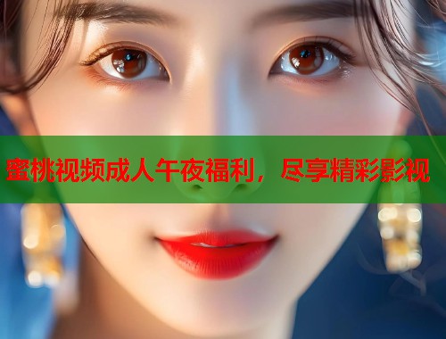 蜜桃视频成人午夜福利，尽享精彩影视  第1张