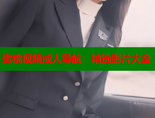 蜜桃视频成人导航：精选影片大全  第1张