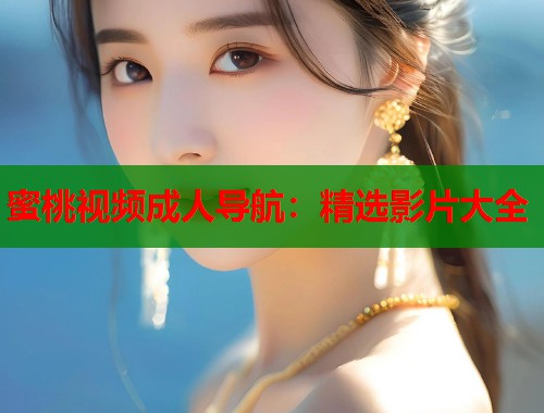 蜜桃视频成人导航：精选影片大全  第2张
