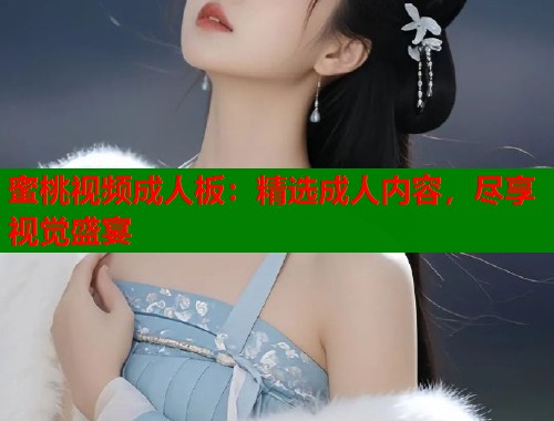 蜜桃视频成人板：精选成人内容，尽享视觉盛宴  第2张